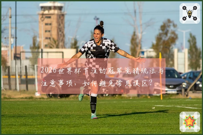 2026世界杯下注的冠军竞猜玩法与注意事项，如何避免常见误区？